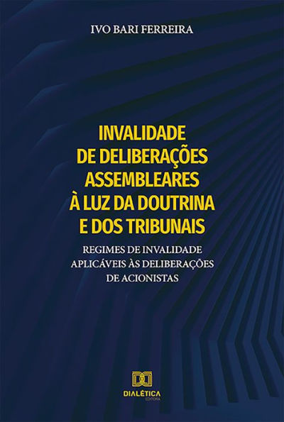 Invalidade de deliberações assembleares à luz da doutrina e dos tribunais: regimes de invalidade aplicáveis às deliberações de acionistas