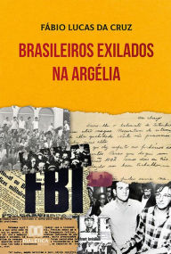 Title: Brasileiros Exilados na Argélia, Author: Fábio Lucas da Cruz