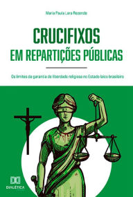 Title: Crucifixos em repartições públicas: os limites da garantia de liberdade religiosa no Estado laico brasileiro, Author: Maria Paula Lara Rezende