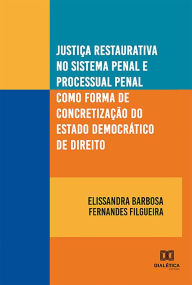 Title: Justiça restaurativa no sistema penal e processual penal como forma de concretização do estado democrático de direito, Author: Elissandra Barbosa Fernandes Filgueira
