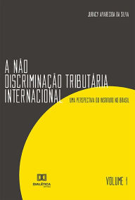 Title: A Não Discriminação Tributária Internacional: uma Perspectiva do Instituto no Brasil - Volume 1, Author: Juracy Aparecida da Silva
