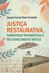 Title: Justiça Restaurativa, Narrativas Traumáticas e Reconhecimento Mútuo, Author: Geovana Faza da Silveira Fernandes