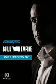 Title: Build your empire: learning to lead the life of a leader, Author: Vitor Mendonça Prado