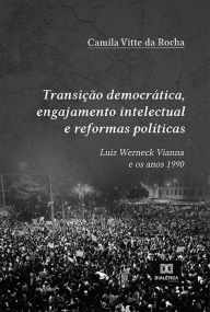 Title: Transição democrática, engajamento intelectual e reformas políticas: Luiz Werneck Vianna e os anos 1990, Author: Camila Vitte da Rocha