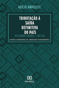 Title: Tributação à Saída Definitiva do País no Cenário Europeu - Exit Tax: limites e harmonias às liberdades fundamentais, Author: Adílio Anholete