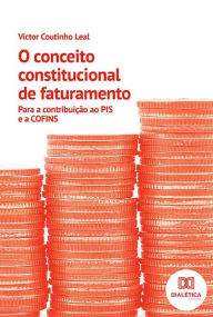 Title: O conceito constitucional de faturamento: para a contribuição ao PIS e a COFINS, Author: Víctor Coutinho Leal