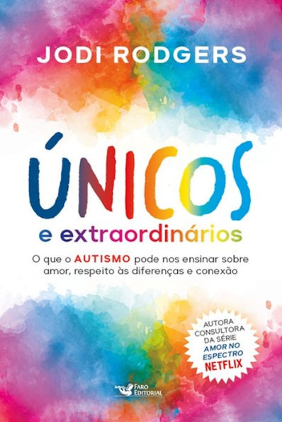 Únicos e extraordinários - Consultora da série Amor no espectro - Netflix: O que o autismo pode nos ensinar sobre amor, respeito às diferenças e conexão