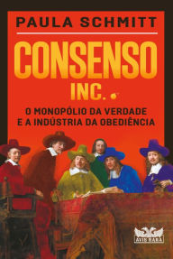 Title: Consenso Inc. - O monopólio da verdade e a indústria da obediência, Author: Paula Schmitt