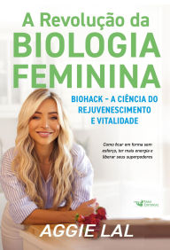 Title: A revolução da biologia feminina: Biohack - A ciência do rejuvenescimento e vitalidade, Author: Aggie Lal