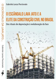 Title: O escândalo lava jato e a elite da construção civil no Brasil: dos rituais de depreciação à reelaboração da face, Author: Gabriela Lanza Porcionato