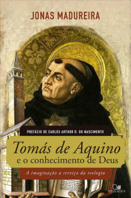 Title: Tomás de Aquino e o conhecimento de Deus: A imaginação a serviço da teologia, Author: Jonas Madureira