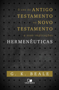 Title: O uso do Antigo Testamento no Novo Testamento e suas implicações Hermenêuticas, Author: G. K. Beale