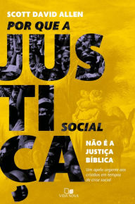 Title: Por que a justiça social não é a justiça bíblica: Um apelo urgente aos cristãos em tempos de crise social, Author: Scott David Allen