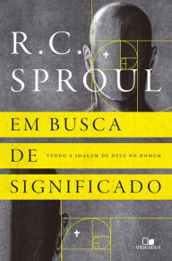 Title: Em busca de significado: Vendo a imagem de Deus no homem, Author: R. C. Sproul