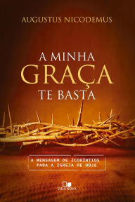 Title: A minha graça te basta: A mensagem de 2Coríntios para a igreja de hoje, Author: Augustus Nicodemus