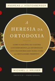 Title: A heresia da ortodoxia: Como o fascínio da cultura contemporânea pela diversidade está transformando nossa visão do cristianismo primitivo, Author: ANDREAS J. KÖSTENBERGER