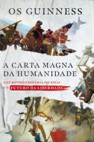 Title: A carta magna da humanidade: A fé revolucionária do Sinai e o futuro da liberdade, Author: Os Guinness