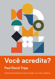 Title: Você acredita?: 12 doutrinas históricas para mudar sua vida cotidiana, Author: Paul David Tripp