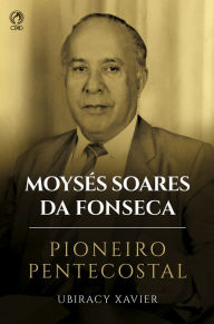 Title: Moysés Soares da Fonseca - Pioneiro Pentecostal, Author: Ubiracy Xavier