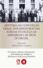 História da Convenção Geral dos Ministros das Igrejas Evangélicas Assembleias de Deus no Brasil: Os Líderes, Debates e Resoluções da Entidade que Moldou o Movimento Pentecostal Brasileiro
