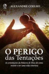 Title: O Perigo das Tentações: As orientações da Palavra de Deus de como resistir e ter uma vida vitoriosa, Author: Alexandre