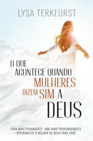 Title: O Que Acontece Quando Mulheres Dizem Sim a Deus: .Viva mais plenamente . Ame mais profundamente . Experimente o melhor de Deus para você, Author: Lysa TerKeurst