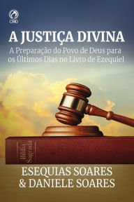 Title: A Justiça Divina: A preparação do povo de deus para os últimos dias mo livro de Ezequiel, Author: Esequias Soares & Daniele Soares