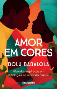 Title: Amor em cores: Histórias inspiradas em mitologias ao redor do mundo, Author: Bolu Babalola