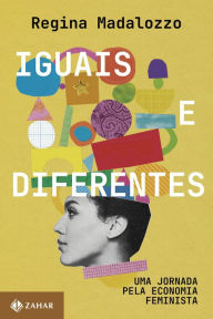 Title: Iguais e diferentes: Uma jornada pela economia feminista, Author: Regina Madalozzo