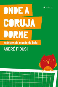 Title: Onde a coruja dorme: Crônicas do mundo da bola, Author: André Fidusi