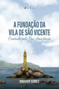 Title: A fundação da Vila de São Vicente Contada pelo Pai Anastácio, Author: Anguair Gomes