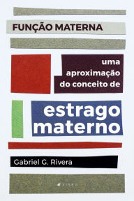 Title: Função Materna: uma aproximação do conceito de estrago materno, Author: Gabriel G. Rivera