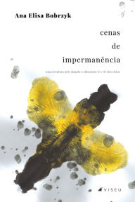 Title: Cenas de Impermanência: uma aventura pelo singelo e silencioso ir e vir dos ciclos, Author: Ana Elisa Bobrzyk