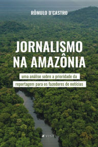 Title: Jornalismo na Amazônia: uma análise sobre a prioridade da reportagem para os fazedores de notícias, Author: Rômulo D'Castro