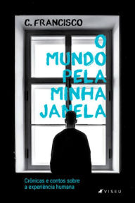 Title: O mundo pela minha janela: crônicas e contos sobre a experiência humana, Author: C. Francisco