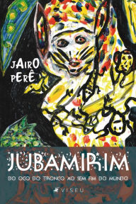 Title: Jubamirim: Do oco do tronco ao sem fim do mundo, Author: Jairo Perê