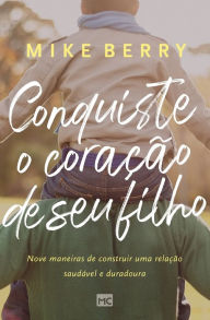 Title: Conquiste o coração de seu filho: Nove maneiras de construir uma relação saudável e duradoura, Author: Mike Berry