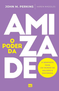 Title: O poder da amizade: A resposta para um mundo de solidão e discórdia, Author: John M. Perkins