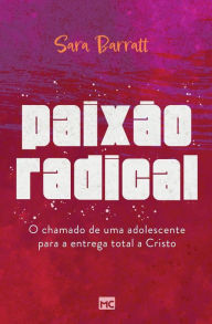 Title: Paixão radical: O chamado de uma adolescente para a entrega total a Cristo, Author: Sara Barratt