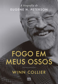 Title: Fogo em meus ossos: A biografia de Eugene H. Peterson, Author: Winn Collier