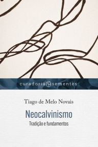 Title: Neocalvinismo: Tradição e fundamentos, Author: Tiago de Melo Novais