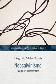 Title: Neocalvinismo: Tradição e fundamentos, Author: Tiago de Melo Novais