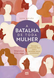 Title: A batalha de toda mulher: Descubra o plano de Deus para a satisfação sexual e emocional, Author: Shannon Ethridge