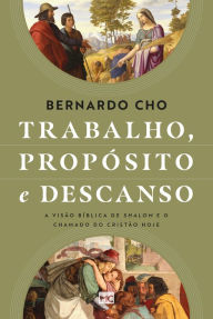 Title: Trabalho, propósito e descanso: A visão bíblica de shalom e o chamado do cristão hoje, Author: Bernardo Cho