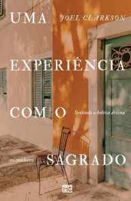 Title: Uma experiï¿½ncia com o sagrado: Sentindo a beleza divina no cotidiano, Author: Joel Clarkson