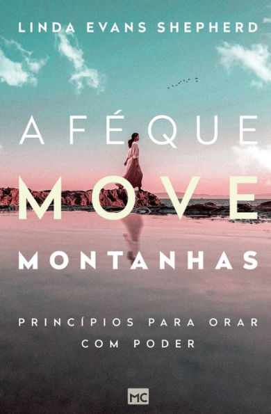 A fï¿½ que move montanhas: Princï¿½pios para orar com poder