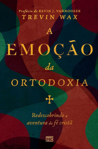 Title: A emoï¿½ï¿½o da ortodoxia: Redescobrindo a aventura da fï¿½ cristï¿½, Author: Trevin Wax