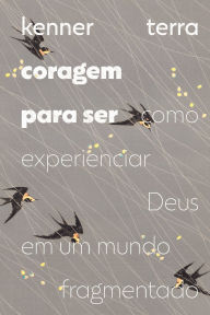 Title: Coragem para ser: Como experienciar Deus em um mundo fragmentado, Author: Kenner Terra