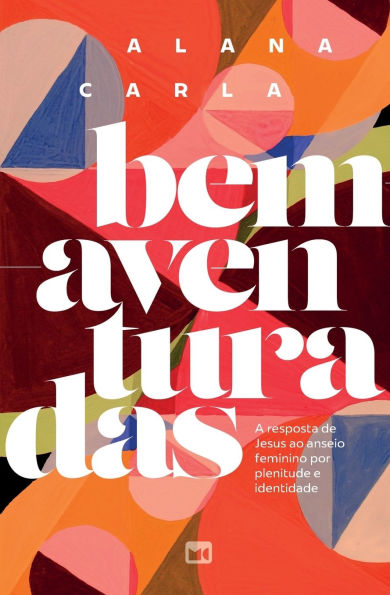 Bem-aventuradas: A resposta de Jesus ao anseio feminino por plenitude e identidade