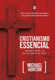 Title: Cristianismo essencial: Encontrando-se na história de Deus, Author: Michael Horton